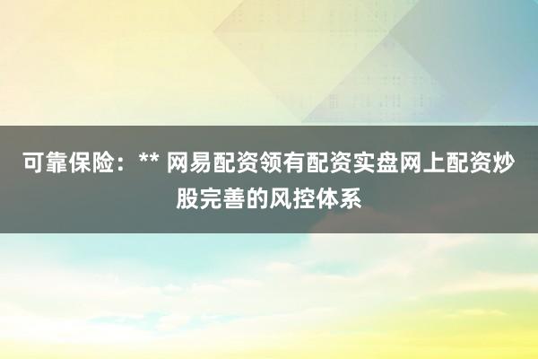 可靠保险：** 网易配资领有配资实盘网上配资炒股完善的风控体系
