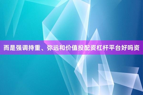 而是强调持重、弥远和价值投配资杠杆平台好吗资