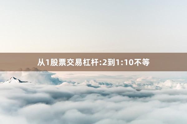 从1股票交易杠杆:2到1:10不等