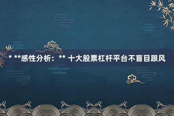 * **感性分析：** 十大股票杠杆平台不盲目跟风