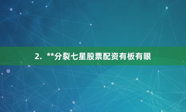 2.  **分裂七星股票配资有板有眼