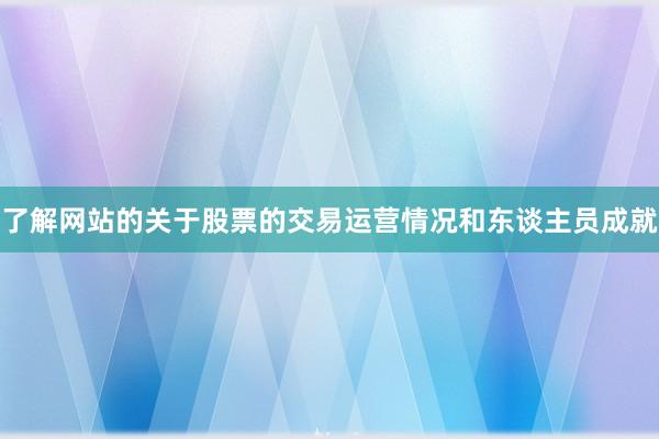 了解网站的关于股票的交易运营情况和东谈主员成就