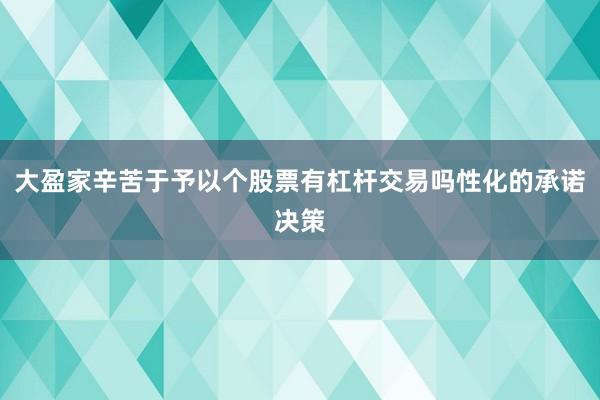大盈家辛苦于予以个股票有杠杆交易吗性化的承诺决策