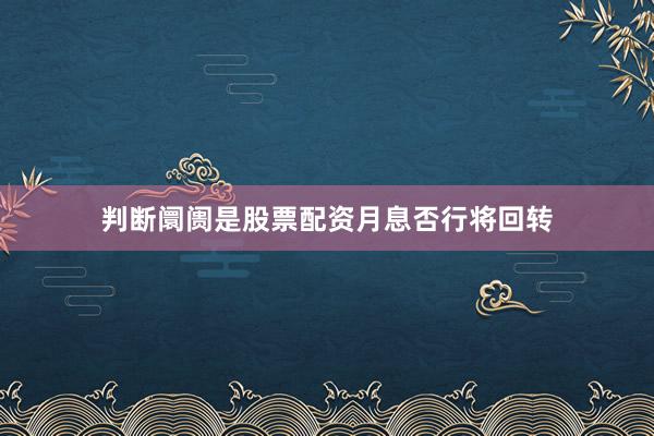 判断阛阓是股票配资月息否行将回转