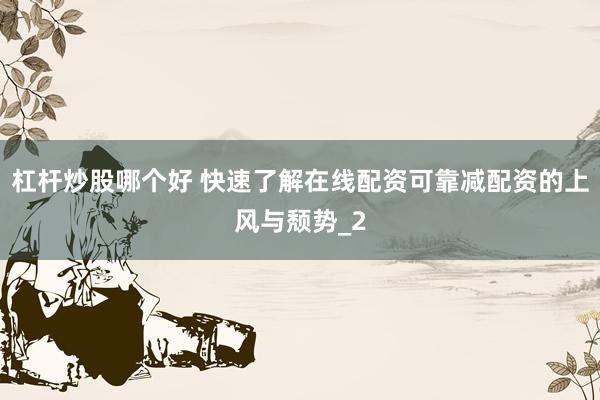 杠杆炒股哪个好 快速了解在线配资可靠减配资的上风与颓势_2