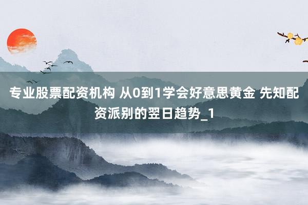 专业股票配资机构 从0到1学会好意思黄金 先知配资派别的翌日趋势_1