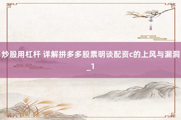 炒股用杠杆 详解拼多多股票明谈配资c的上风与漏洞_1