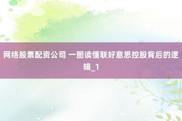 网络股票配资公司 一图读懂联好意思控股背后的逻辑_1